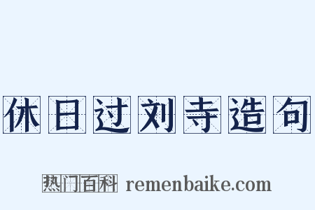 休日过刘寺造句是什么意思的图片